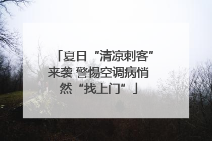 夏日“清凉刺客”来袭 警惕空调病悄然“找上门”