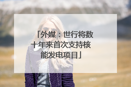 外媒：世行将数十年来首次支持核能发电项目