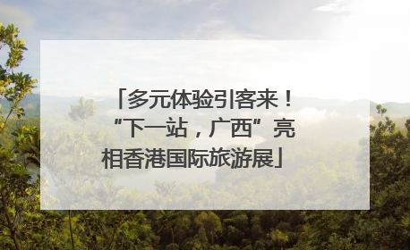 多元体验引客来！“下一站，广西”亮相香港国际旅游展