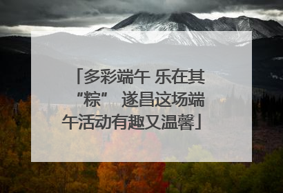 多彩端午 乐在其“粽” 遂昌这场端午活动有趣又温馨
