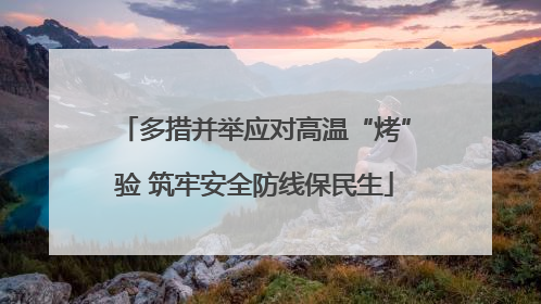 多措并举应对高温“烤”验 筑牢安全防线保民生