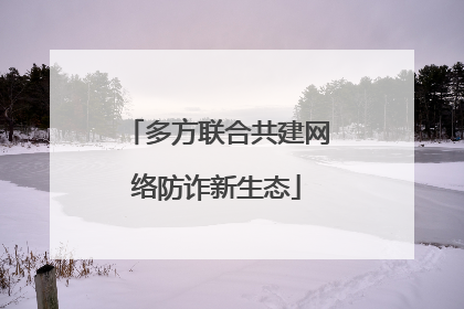 多方联合共建网络防诈新生态