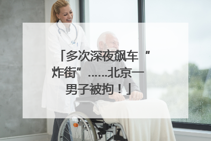 多次深夜飙车“炸街”……北京一男子被拘！