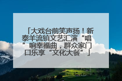 大戏台前笑声扬！新泰羊流镇文艺汇演“唱”响幸福曲，群众家门口乐享“文化大餐”