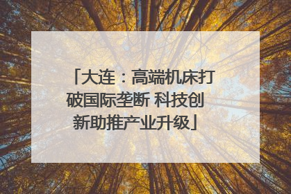 大连：高端机床打破国际垄断 科技创新助推产业升级