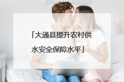 大通县提升农村供水安全保障水平