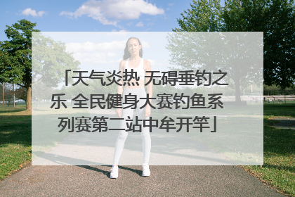 天气炎热 无碍垂钓之乐 全民健身大赛钓鱼系列赛第二站中牟开竿