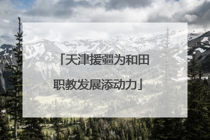 天津援疆为和田职教发展添动力