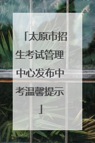 太原市招生考试管理中心发布中考温馨提示