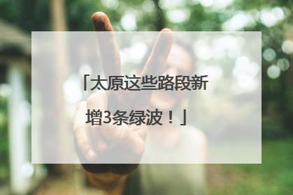 太原这些路段新增3条绿波！