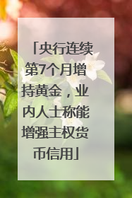 央行连续第7个月增持黄金，业内人士称能增强主权货币信用