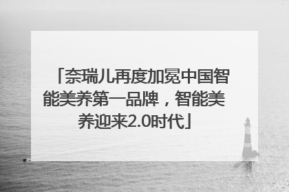 奈瑞儿再度加冕中国智能美养第一品牌，智能美养迎来2.0时代