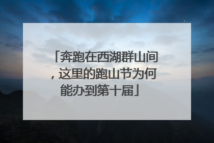 奔跑在西湖群山间，这里的跑山节为何能办到第十届