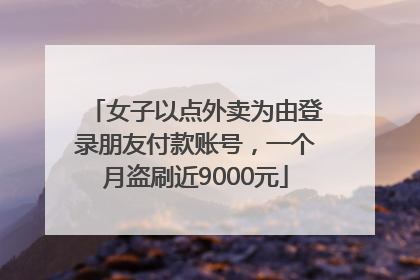 女子以点外卖为由登录朋友付款账号，一个月盗刷近9000元