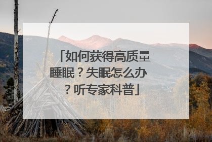 如何获得高质量睡眠？失眠怎么办？听专家科普