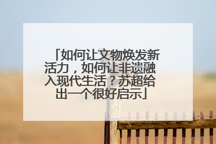 如何让文物焕发新活力，如何让非遗融入现代生活？苏超给出一个很好启示