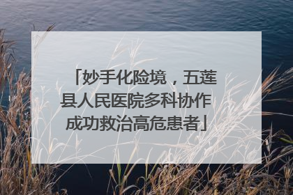 妙手化险境，五莲县人民医院多科协作成功救治高危患者