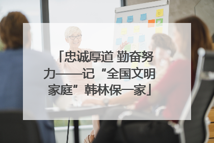 忠诚厚道 勤奋努力——记“全国文明家庭”韩林保一家