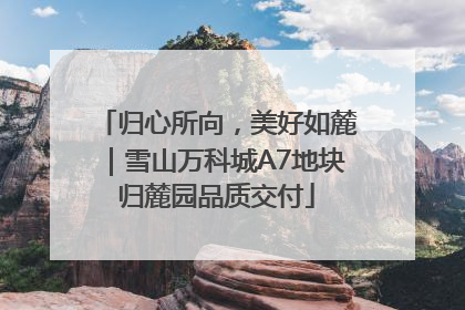 归心所向，美好如麓｜雪山万科城A7地块归麓园品质交付
