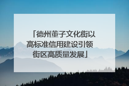 德州董子文化街以高标准信用建设引领街区高质量发展