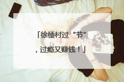 徐楼村过“节”，过瘾又赚钱！