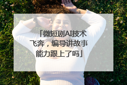 微短剧AI技术飞奔，编导讲故事能力跟上了吗