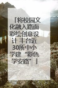 将校园文化融入路面彩绘创意设计 丰台近30所中小学建“彩色学安路”