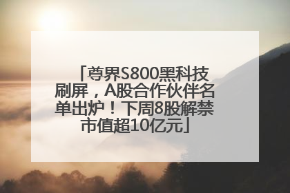 尊界S800黑科技刷屏，A股合作伙伴名单出炉！下周8股解禁市值超10亿元