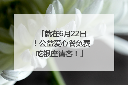 就在6月22日！公益爱心餐免费吃银座请客！