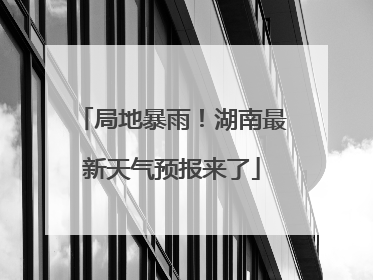 局地暴雨！湖南最新天气预报来了