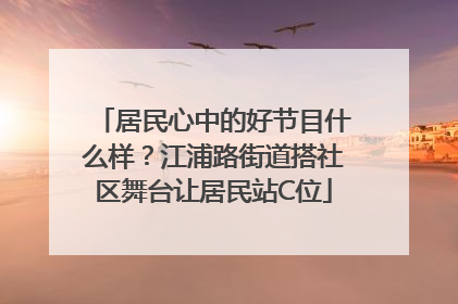居民心中的好节目什么样？江浦路街道搭社区舞台让居民站C位