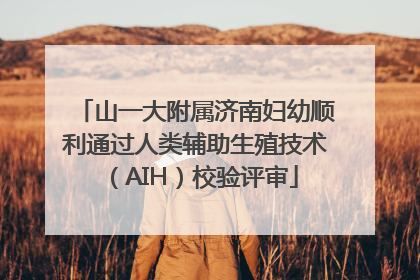 山一大附属济南妇幼顺利通过人类辅助生殖技术（AIH）校验评审