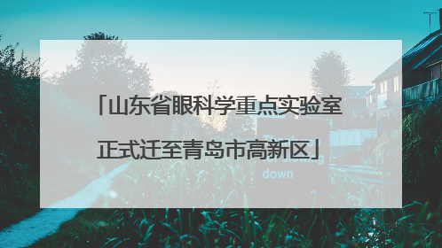 山东省眼科学重点实验室正式迁至青岛市高新区
