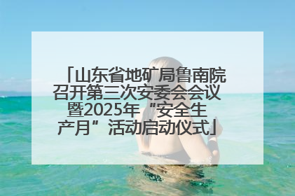 山东省地矿局鲁南院召开第三次安委会会议暨2025年“安全生产月”活动启动仪式