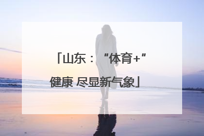 山东：“体育+”健康 尽显新气象