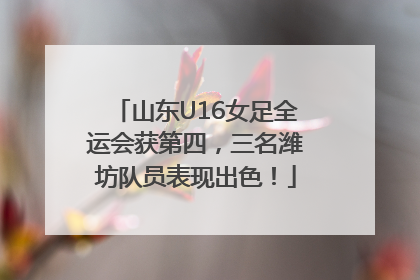 山东U16女足全运会获第四，三名潍坊队员表现出色！