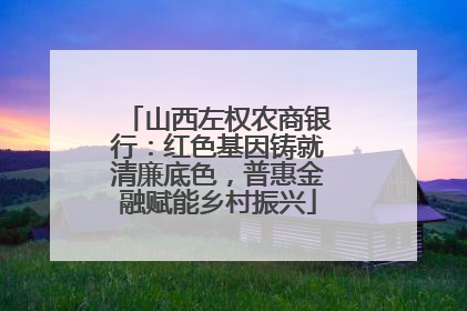 山西左权农商银行：红色基因铸就清廉底色，普惠金融赋能乡村振兴