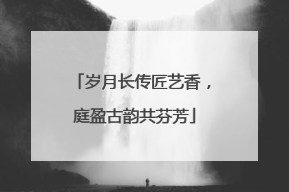岁月长传匠艺香，庭盈古韵共芬芳