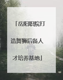 岳阳职院打造舞狮后备人才培养基地