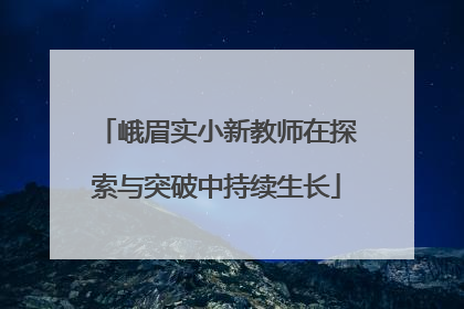 峨眉实小新教师在探索与突破中持续生长