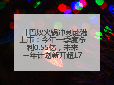 巴奴火锅冲刺赴港上市：今年一季度净利0.55亿，未来三年计划新开超170家门店