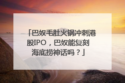 巴奴毛肚火锅冲刺港股IPO，巴奴能复刻海底捞神话吗？