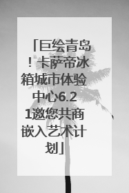 巨绘青岛！卡萨帝冰箱城市体验中心6.21邀您共商嵌入艺术计划