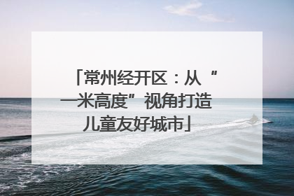 常州经开区：从“一米高度”视角打造儿童友好城市