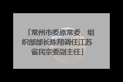 常州市委原常委、组织部部长陈翔调任江苏省民宗委副主任