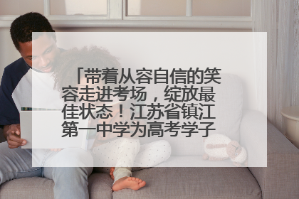 带着从容自信的笑容走进考场，绽放最佳状态！江苏省镇江第一中学为高考学子送上专属祝福