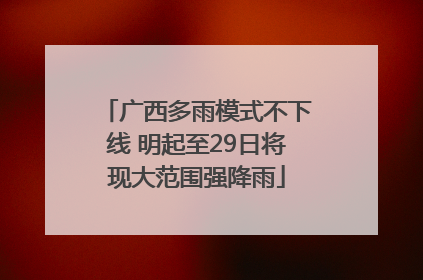 广西多雨模式不下线 明起至29日将现大范围强降雨