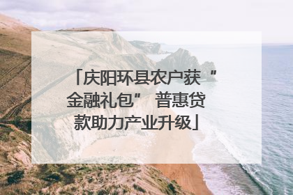 庆阳环县农户获“金融礼包” 普惠贷款助力产业升级