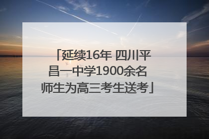 延续16年 四川平昌一中学1900余名师生为高三考生送考