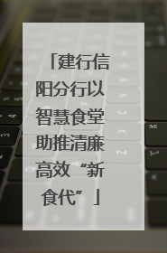 建行信阳分行以智慧食堂助推清廉高效“新食代”